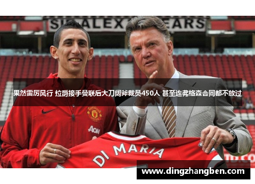 果然雷厉风行 拉爵接手曼联后大刀阔斧裁员450人 甚至连弗格森合同都不放过 果然雷厉风行 拉爵接手曼联后大刀阔斧裁员450人 甚至连弗格森合同都不放过
