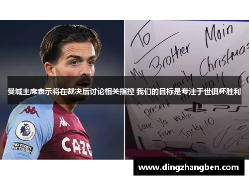曼城主席表示将在裁决后讨论相关指控 我们的目标是专注于世俱杯胜利 曼城主席表示将在裁决后讨论相关指控 我们的目标是专注于世俱杯胜利