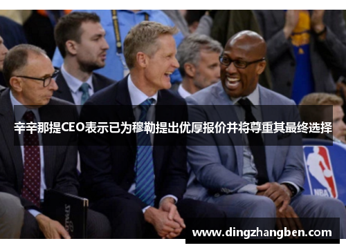 辛辛那提CEO表示已为穆勒提出优厚报价并将尊重其最终选择 辛辛那提CEO表示已为穆勒提出优厚报价并将尊重其最终选择