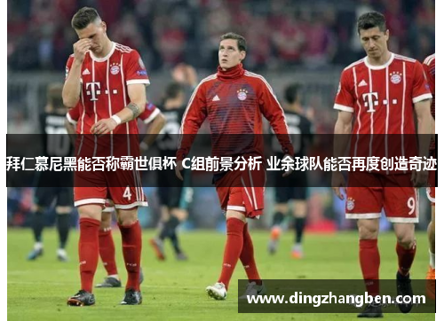 拜仁慕尼黑能否称霸世俱杯 C组前景分析 业余球队能否再度创造奇迹 拜仁慕尼黑能否称霸世俱杯 C组前景分析 业余球队能否再度创造奇迹