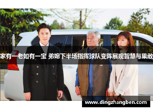 家有一老如有一宝 弟媳下半场指挥球队变阵展现智慧与果敢
