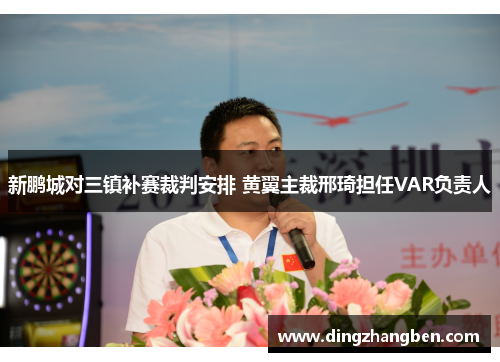 新鹏城对三镇补赛裁判安排 黄翼主裁邢琦担任VAR负责人 新鹏城对三镇补赛裁判安排 黄翼主裁邢琦担任VAR负责人