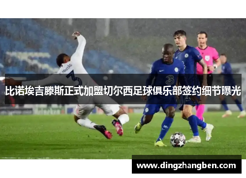 比诺埃吉滕斯正式加盟切尔西足球俱乐部签约细节曝光 比诺埃吉滕斯正式加盟切尔西足球俱乐部签约细节曝光