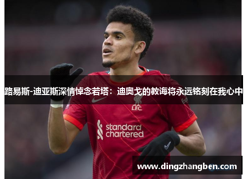 路易斯-迪亚斯深情悼念若塔:迪奥戈的教诲将永远铭刻在我心中 路易斯-迪亚斯深情悼念若塔:迪奥戈的教诲将永远铭刻在我心中