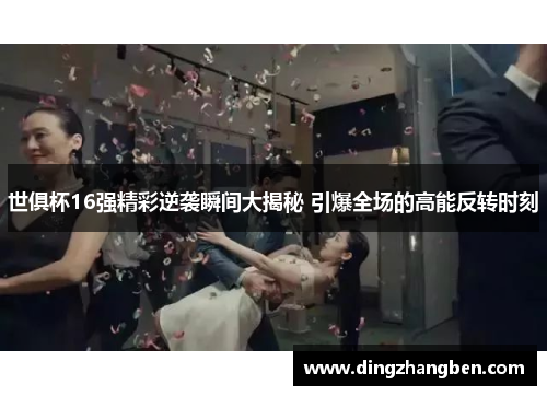 世俱杯16强精彩逆袭瞬间大揭秘 引爆全场的高能反转时刻 世俱杯16强精彩逆袭瞬间大揭秘 引爆全场的高能反转时刻