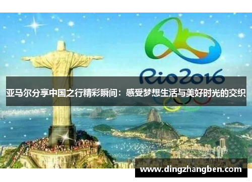 亚马尔分享中国之行精彩瞬间:感受梦想生活与美好时光的交织 亚马尔分享中国之行精彩瞬间:感受梦想生活与美好时光的交织