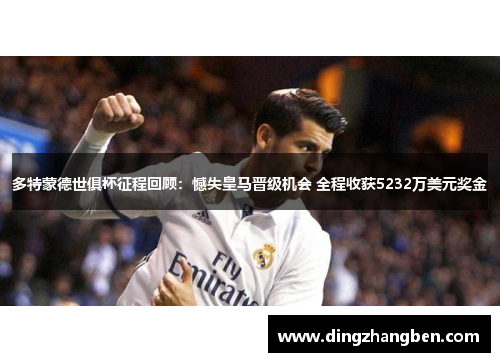 多特蒙德世俱杯征程回顾:憾失皇马晋级机会 全程收获5232万美元奖金 多特蒙德世俱杯征程回顾:憾失皇马晋级机会 全程收获5232万美元奖金