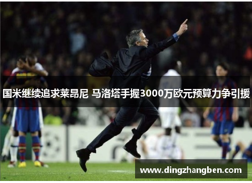 国米继续追求莱昂尼 马洛塔手握3000万欧元预算力争引援 国米继续追求莱昂尼 马洛塔手握3000万欧元预算力争引援